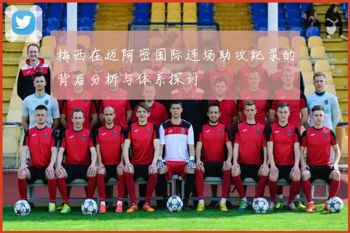 梅西在迈阿密国际连场助攻纪录的背后分析与体系探讨
