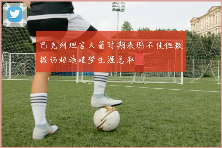 巴克利坦言火箭时期表现不佳但数据仍超越追梦生涯总和