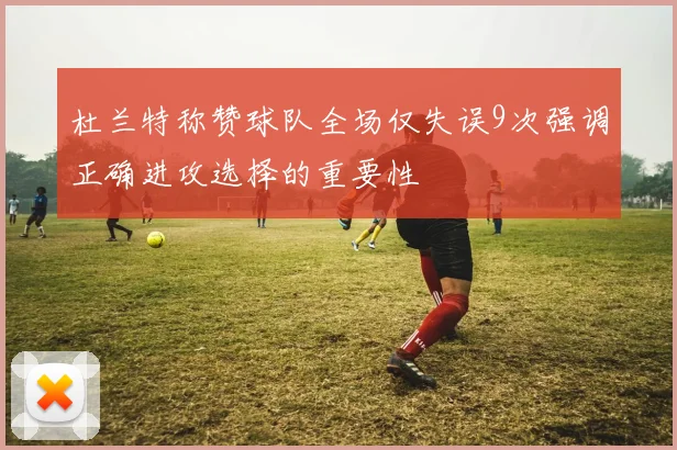 杜兰特称赞球队全场仅失误9次强调正确进攻选择的重要性