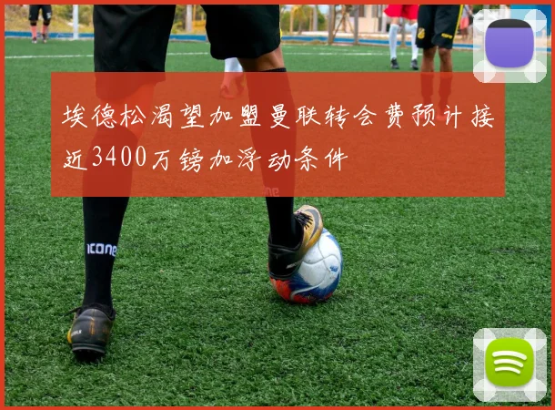 埃德松渴望加盟曼联转会费预计接近3400万镑加浮动条件