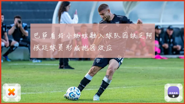 巴萨看好小蜘蛛融入球队因缺乏阿根廷球员形成抱团效应