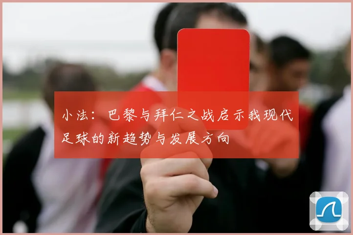 小法：巴黎与拜仁之战启示我现代足球的新趋势与发展方向
