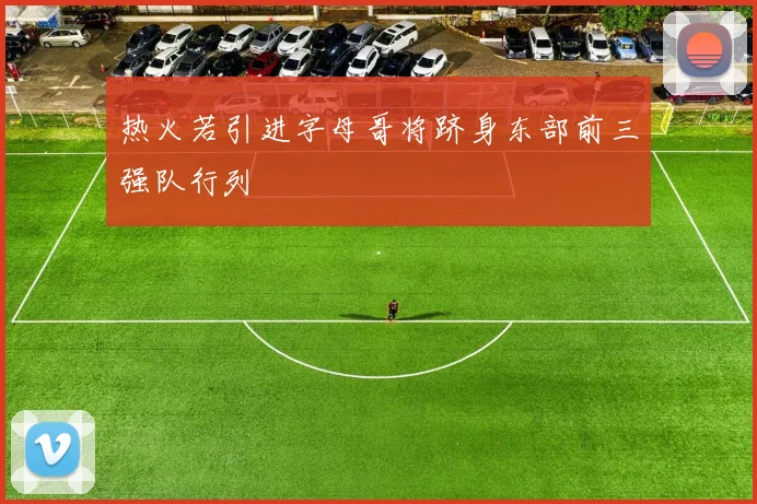 热火若引进字母哥将跻身东部前三强队行列