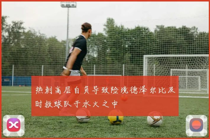 热刺高层自负导致险境德泽尔比及时救球队于水火之中