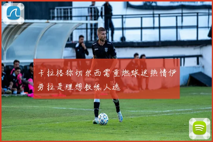 卡拉格称切尔西需重燃球迷热情伊劳拉是理想教练人选