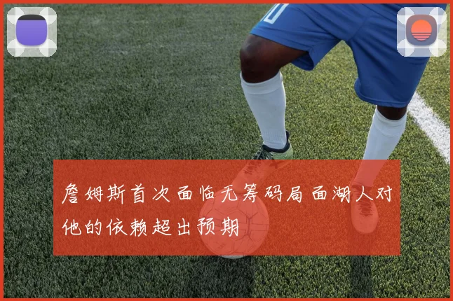 詹姆斯首次面临无筹码局面湖人对他的依赖超出预期