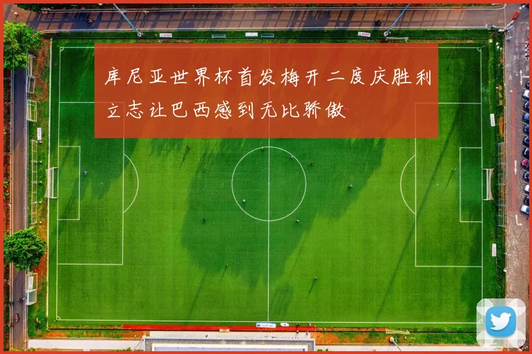 库尼亚世界杯首发梅开二度庆胜利立志让巴西感到无比骄傲